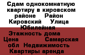 Сдам однокомнатную квартиру в кировском районе  › Район ­ Кировский  › Улица ­ Юбилейная  › Этажность дома ­ 5 › Цена ­ 12 000 - Самарская обл. Недвижимость » Квартиры аренда   . Самарская обл.